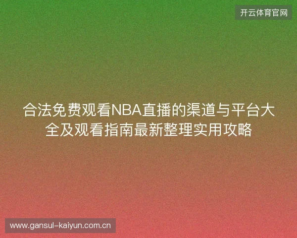 合法免费观看NBA直播的渠道与平台大全及观看指南最新整理实用攻略