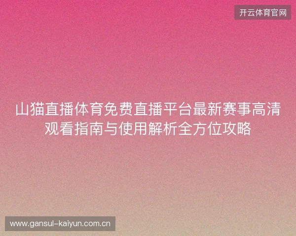 山猫直播体育免费直播平台最新赛事高清观看指南与使用解析全方位攻略