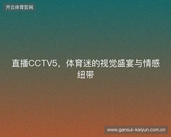 直播CCTV5，体育迷的视觉盛宴与情感纽带
