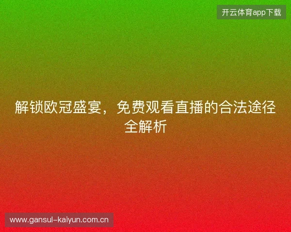 解锁欧冠盛宴，免费观看直播的合法途径全解析
